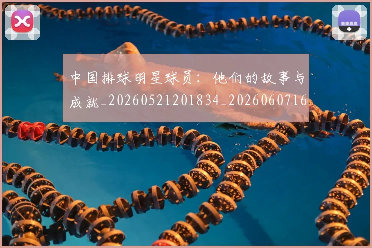中国排球明星球员:他们的故事与成就_20260521201834_20260607160813