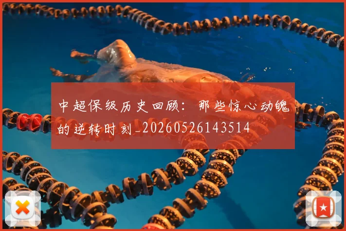 中超保级历史回顾：那些惊心动魄的逆转时刻_20260526143514