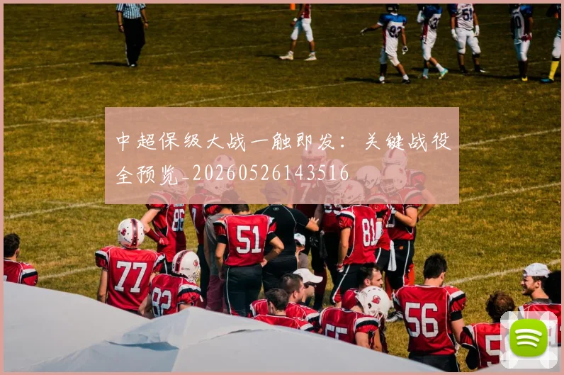 中超保级大战一触即发：关键战役全预览_20260526143516