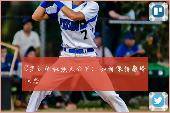 C罗训练秘诀大公开:如何保持巅峰状态