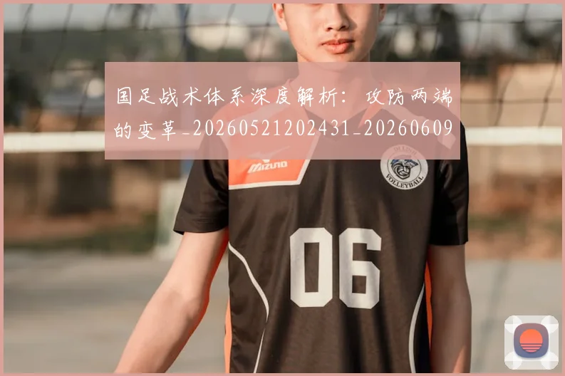 国足战术体系深度解析:攻防两端的变革_20260521202431_20260609132637