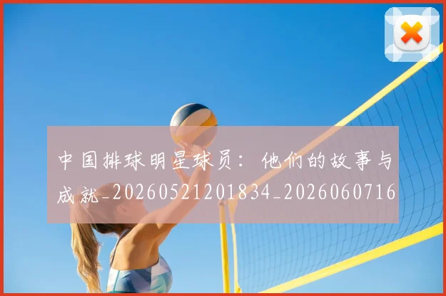 中国排球明星球员:他们的故事与成就_20260521201834_20260607160813