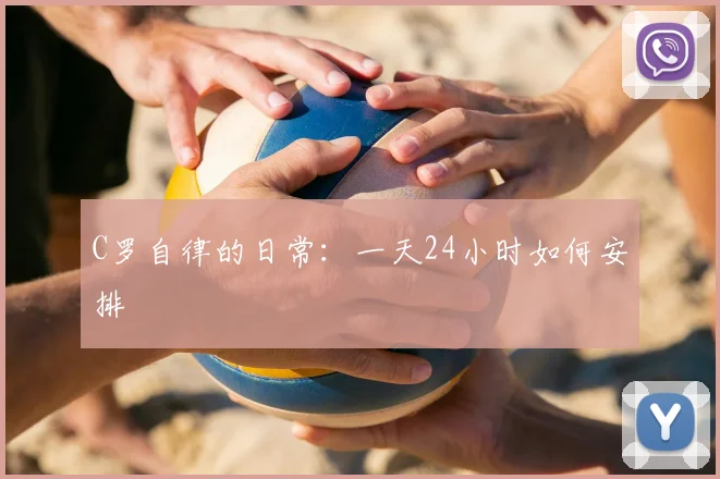 C罗自律的日常：一天24小时如何安排