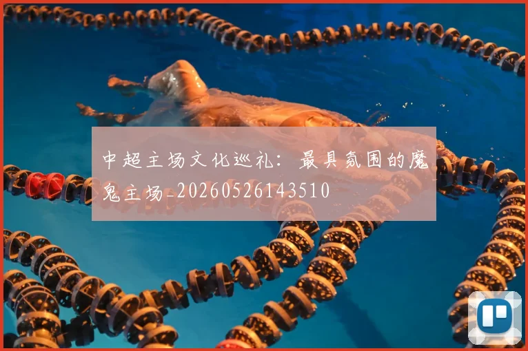 中超主场文化巡礼:最具氛围的魔鬼主场_20260526143510