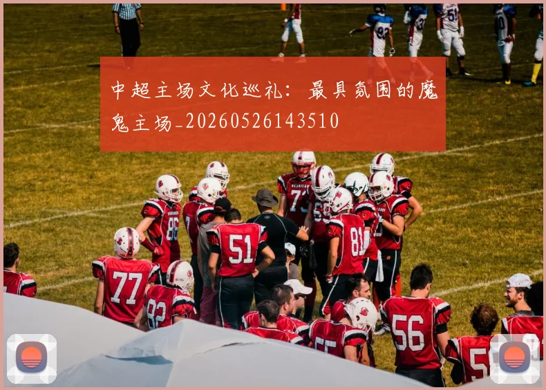 中超主场文化巡礼：最具氛围的魔鬼主场_20260526143510