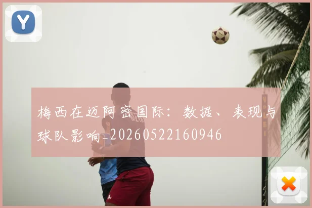 梅西在迈阿密国际：数据、表现与球队影响_20260522160946