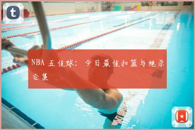 NBA 五佳球:今日最佳扣篮与绝杀合集