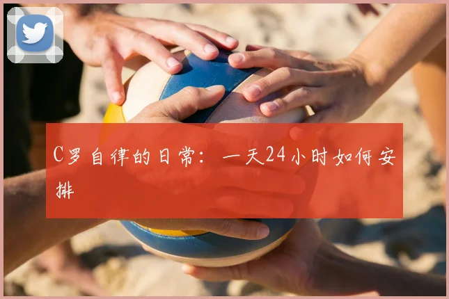C罗自律的日常:一天24小时如何安排