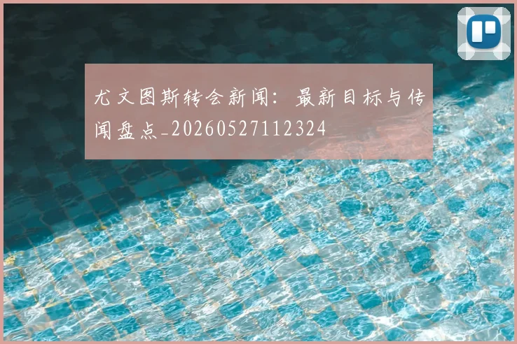尤文图斯转会新闻：最新目标与传闻盘点_20260527112324